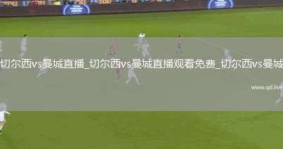 切尔西vs曼城直播_切尔西vs曼城直播观看免费_切尔西vs曼城