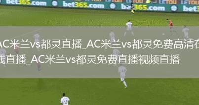 AC米兰vs都灵直播_AC米兰vs都灵免费高清在线直播_AC米兰vs都灵免费直播视频直播