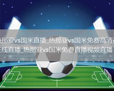 热那亚vs国米直播_热那亚vs国米免费高清在线直播_热那亚vs国米免费直播视频直播