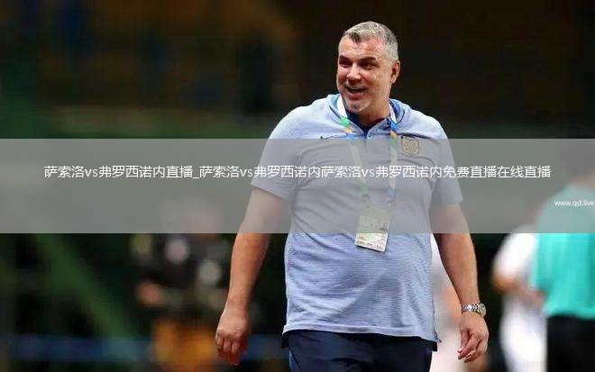 萨索洛vs弗罗西诺内直播_萨索洛vs弗罗西诺内萨索洛vs弗罗西诺内免费直播在线直播