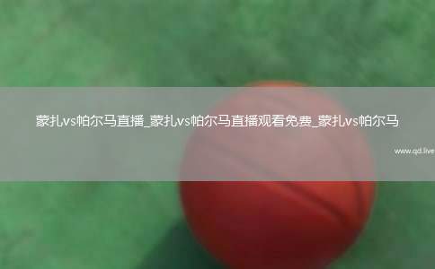蒙扎vs帕尔马直播_蒙扎vs帕尔马直播观看免费_蒙扎vs帕尔马