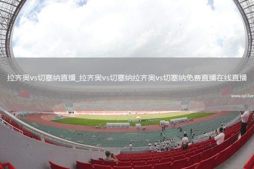拉齐奥vs切塞纳直播_拉齐奥vs切塞纳拉齐奥vs切塞纳免费直播在线直播