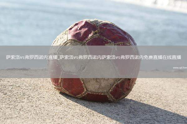 萨索洛vs弗罗西诺内直播_萨索洛vs弗罗西诺内萨索洛vs弗罗西诺内免费直播在线直播