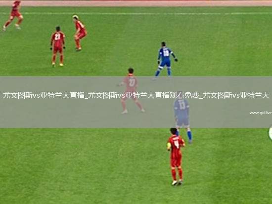 尤文图斯vs亚特兰大直播_尤文图斯vs亚特兰大直播观看免费_尤文图斯vs亚特兰大