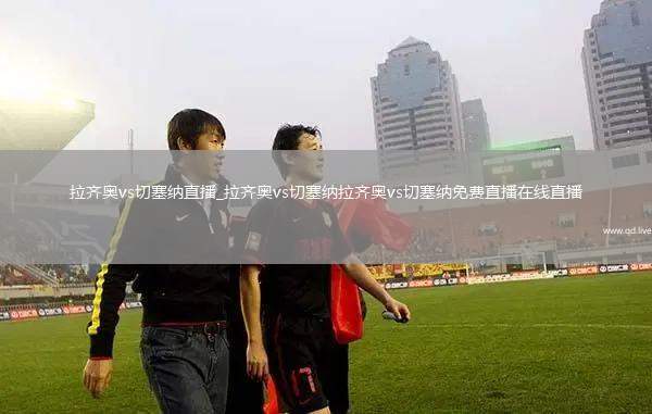 拉齐奥vs切塞纳直播_拉齐奥vs切塞纳拉齐奥vs切塞纳免费直播在线直播
