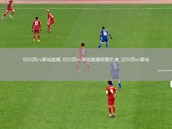 切尔西vs曼城直播_切尔西vs曼城直播观看免费_切尔西vs曼城