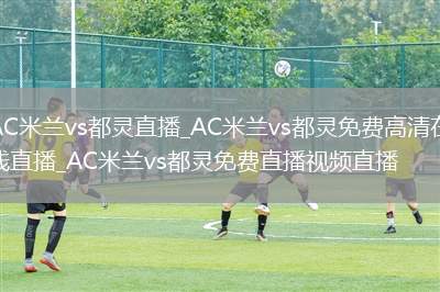 AC米兰vs都灵直播_AC米兰vs都灵免费高清在线直播_AC米兰vs都灵免费直播视频直播