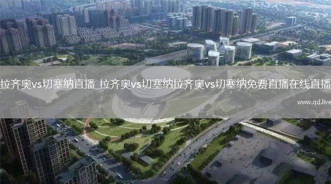 拉齐奥vs切塞纳直播_拉齐奥vs切塞纳拉齐奥vs切塞纳免费直播在线直播