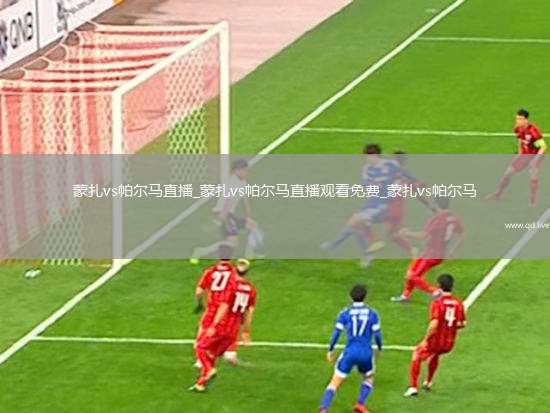 蒙扎vs帕尔马直播_蒙扎vs帕尔马直播观看免费_蒙扎vs帕尔马
