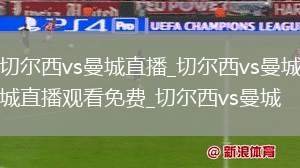 切尔西vs曼城直播_切尔西vs曼城直播观看免费_切尔西vs曼城