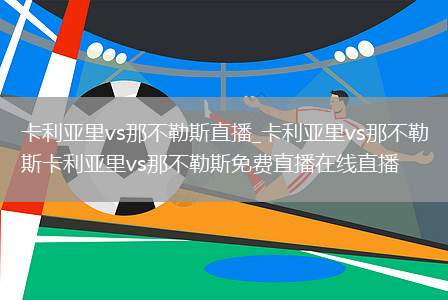 卡利亚里vs那不勒斯直播_卡利亚里vs那不勒斯卡利亚里vs那不勒斯免费直播在线直播