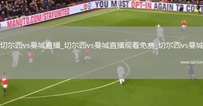 切尔西vs曼城直播_切尔西vs曼城直播观看免费_切尔西vs曼城