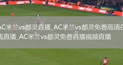 AC米兰vs都灵直播_AC米兰vs都灵免费高清在线直播_AC米兰vs都灵免费直播视频直播