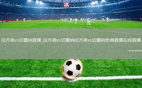 拉齐奥vs切塞纳直播_拉齐奥vs切塞纳拉齐奥vs切塞纳免费直播在线直播