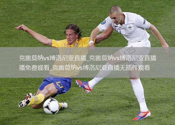 克雷莫纳vs博洛尼亚直播_克雷莫纳vs博洛尼亚直播免费观看_克雷莫纳vs博洛尼亚直播无插件观看