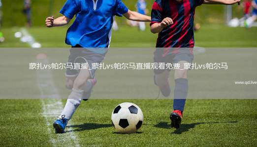 蒙扎vs帕尔马直播_蒙扎vs帕尔马直播观看免费_蒙扎vs帕尔马