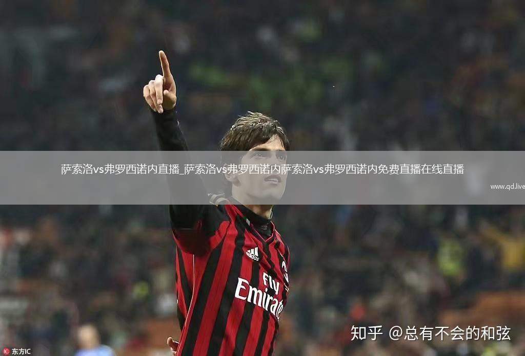 萨索洛vs弗罗西诺内直播_萨索洛vs弗罗西诺内萨索洛vs弗罗西诺内免费直播在线直播