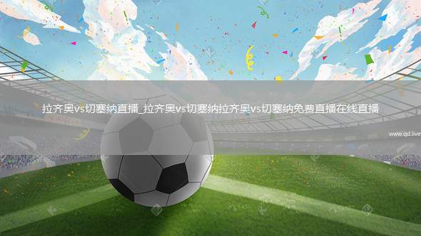拉齐奥vs切塞纳直播_拉齐奥vs切塞纳拉齐奥vs切塞纳免费直播在线直播