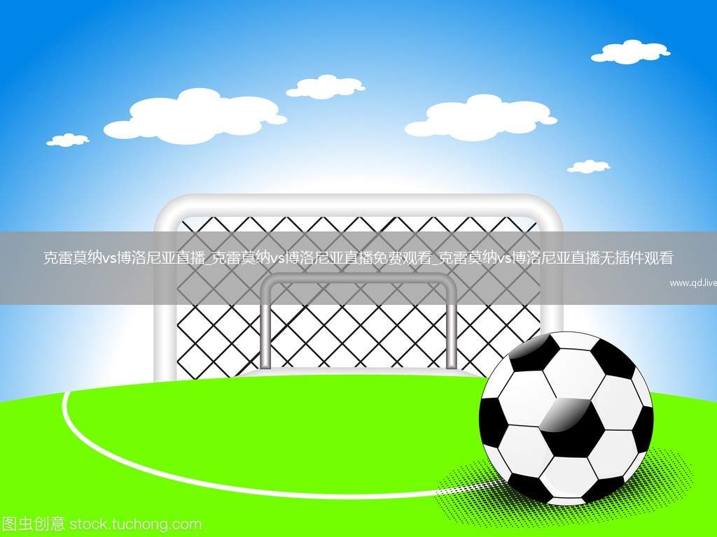 克雷莫纳vs博洛尼亚直播_克雷莫纳vs博洛尼亚直播免费观看_克雷莫纳vs博洛尼亚直播无插件观看