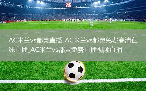 AC米兰vs都灵直播_AC米兰vs都灵免费高清在线直播_AC米兰vs都灵免费直播视频直播