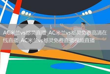 AC米兰vs都灵直播_AC米兰vs都灵免费高清在线直播_AC米兰vs都灵免费直播视频直播