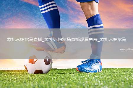 蒙扎vs帕尔马直播_蒙扎vs帕尔马直播观看免费_蒙扎vs帕尔马