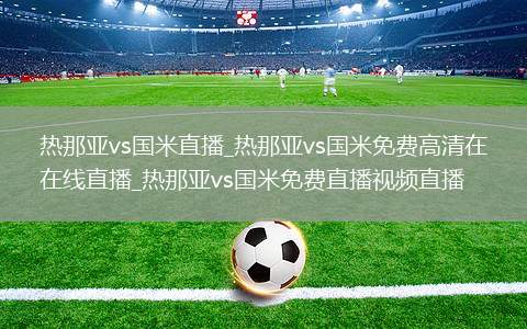 热那亚vs国米直播_热那亚vs国米免费高清在线直播_热那亚vs国米免费直播视频直播
