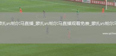 蒙扎vs帕尔马直播_蒙扎vs帕尔马直播观看免费_蒙扎vs帕尔马