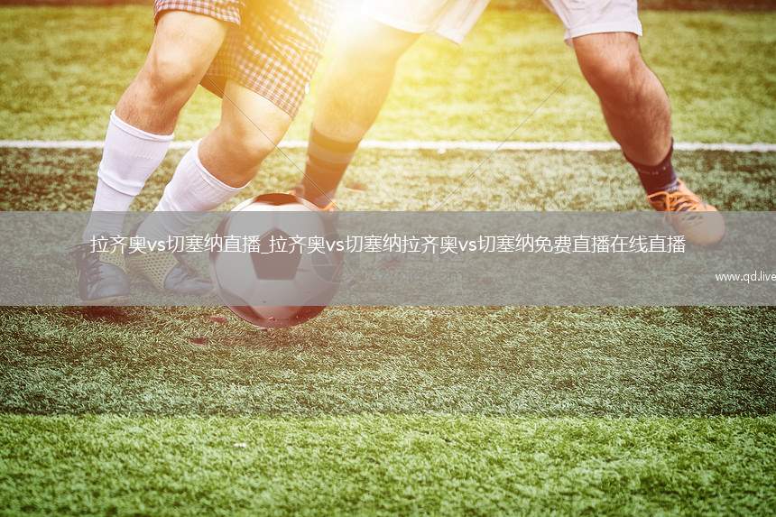 拉齐奥vs切塞纳直播_拉齐奥vs切塞纳拉齐奥vs切塞纳免费直播在线直播