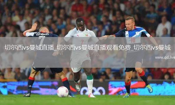 切尔西vs曼城直播_切尔西vs曼城直播观看免费_切尔西vs曼城
