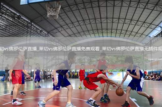 莱切vs佛罗伦萨直播_莱切vs佛罗伦萨直播免费观看_莱切vs佛罗伦萨直播无插件观看