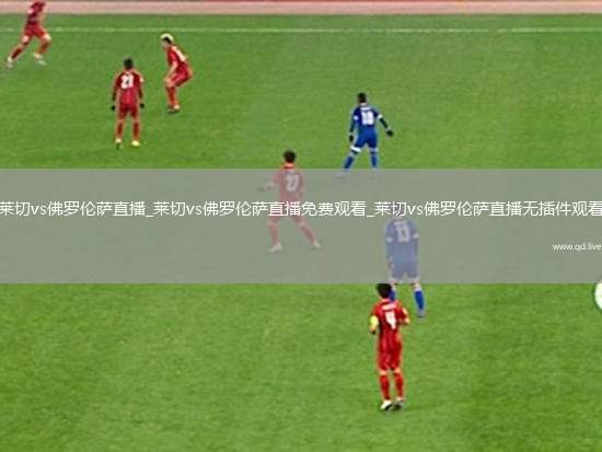 莱切vs佛罗伦萨直播_莱切vs佛罗伦萨直播免费观看_莱切vs佛罗伦萨直播无插件观看