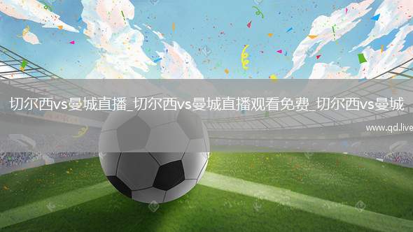 切尔西vs曼城直播_切尔西vs曼城直播观看免费_切尔西vs曼城