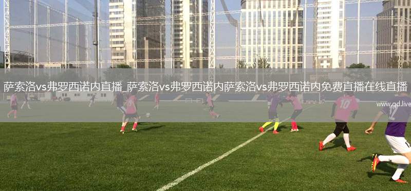 萨索洛vs弗罗西诺内直播_萨索洛vs弗罗西诺内萨索洛vs弗罗西诺内免费直播在线直播