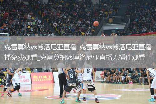 克雷莫纳vs博洛尼亚直播_克雷莫纳vs博洛尼亚直播免费观看_克雷莫纳vs博洛尼亚直播无插件观看