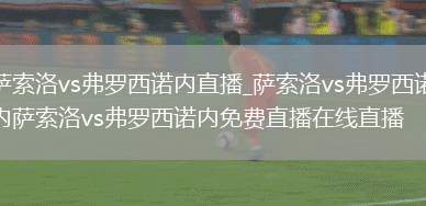 萨索洛vs弗罗西诺内直播_萨索洛vs弗罗西诺内萨索洛vs弗罗西诺内免费直播在线直播