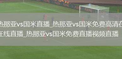 热那亚vs国米直播_热那亚vs国米免费高清在线直播_热那亚vs国米免费直播视频直播