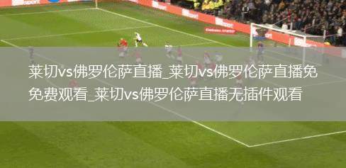 莱切vs佛罗伦萨直播_莱切vs佛罗伦萨直播免费观看_莱切vs佛罗伦萨直播无插件观看