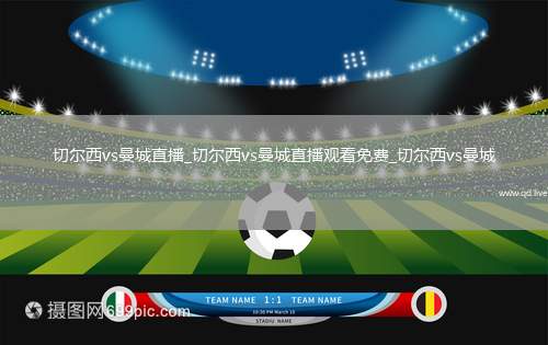 切尔西vs曼城直播_切尔西vs曼城直播观看免费_切尔西vs曼城