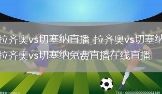 拉齐奥vs切塞纳直播_拉齐奥vs切塞纳拉齐奥vs切塞纳免费直播在线直播