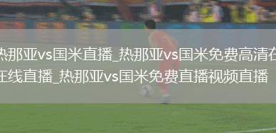 热那亚vs国米直播_热那亚vs国米免费高清在线直播_热那亚vs国米免费直播视频直播