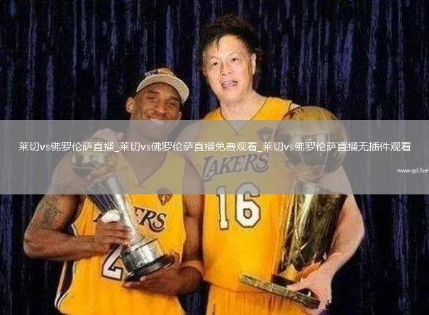 莱切vs佛罗伦萨直播_莱切vs佛罗伦萨直播免费观看_莱切vs佛罗伦萨直播无插件观看