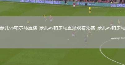 蒙扎vs帕尔马直播_蒙扎vs帕尔马直播观看免费_蒙扎vs帕尔马