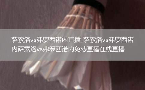 萨索洛vs弗罗西诺内直播_萨索洛vs弗罗西诺内萨索洛vs弗罗西诺内免费直播在线直播