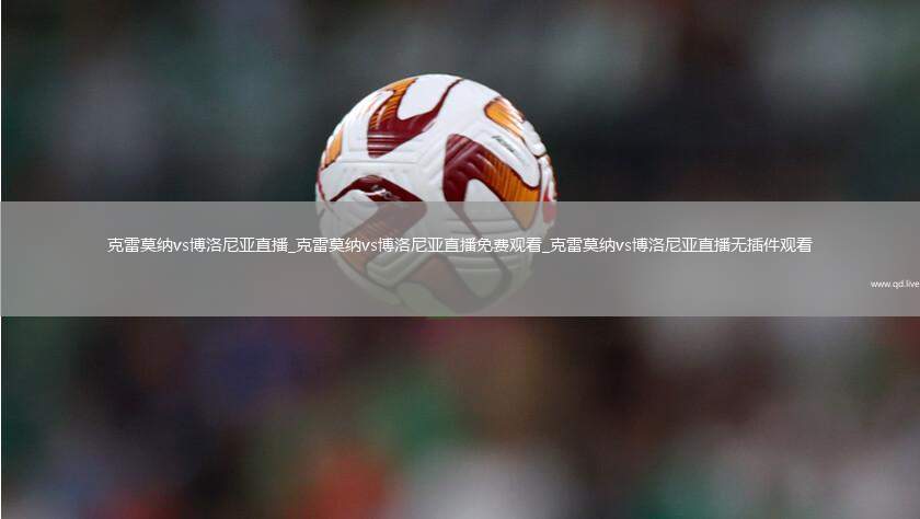 克雷莫纳vs博洛尼亚直播_克雷莫纳vs博洛尼亚直播免费观看_克雷莫纳vs博洛尼亚直播无插件观看