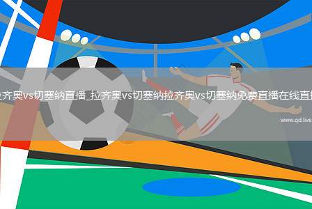 拉齐奥vs切塞纳直播_拉齐奥vs切塞纳拉齐奥vs切塞纳免费直播在线直播