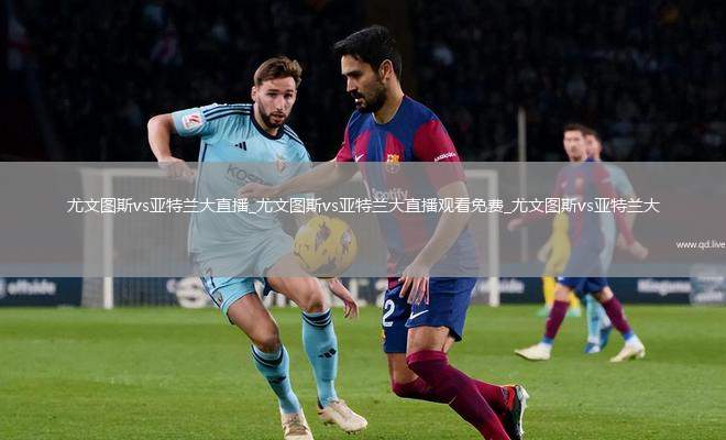 尤文图斯vs亚特兰大直播_尤文图斯vs亚特兰大直播观看免费_尤文图斯vs亚特兰大