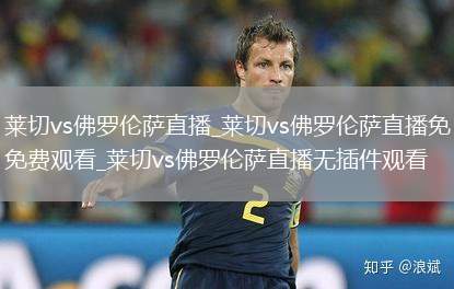 莱切vs佛罗伦萨直播_莱切vs佛罗伦萨直播免费观看_莱切vs佛罗伦萨直播无插件观看