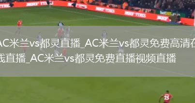 AC米兰vs都灵直播_AC米兰vs都灵免费高清在线直播_AC米兰vs都灵免费直播视频直播