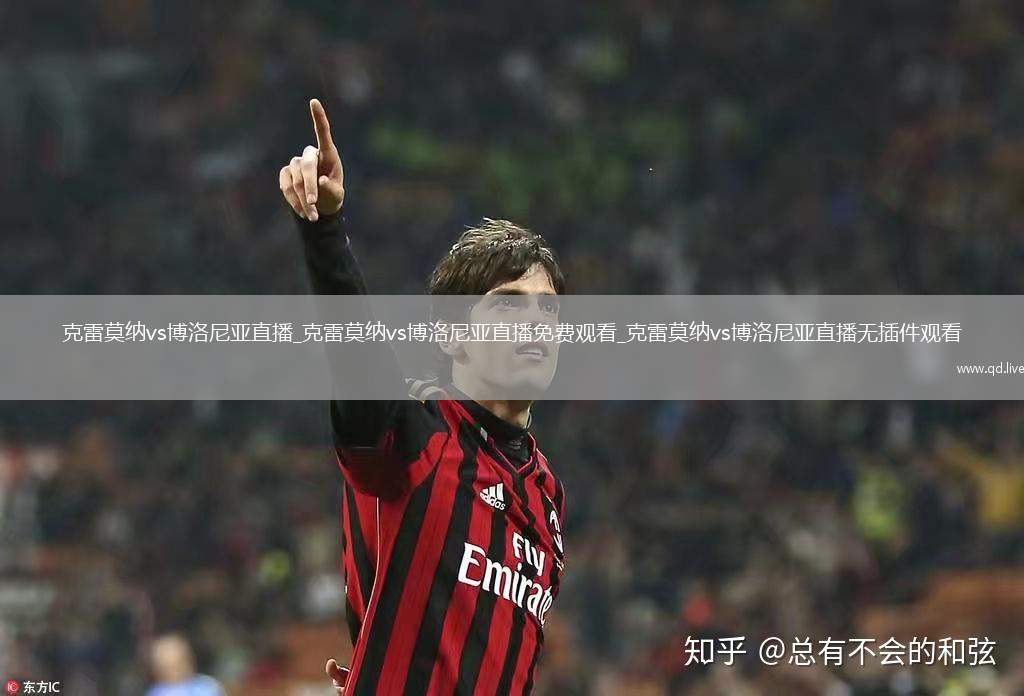 克雷莫纳vs博洛尼亚直播_克雷莫纳vs博洛尼亚直播免费观看_克雷莫纳vs博洛尼亚直播无插件观看
